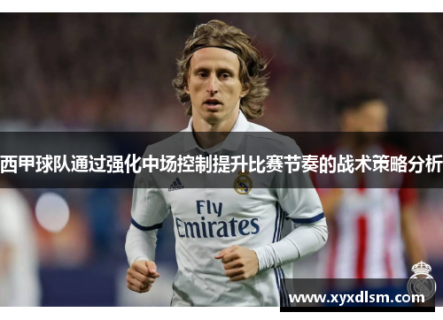 西甲球队通过强化中场控制提升比赛节奏的战术策略分析