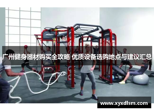 广州健身器材购买全攻略 优质设备选购地点与建议汇总