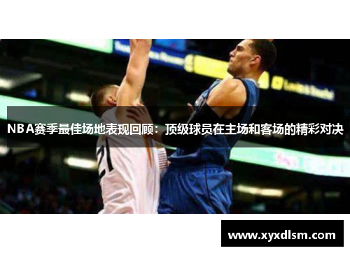 NBA赛季最佳场地表现回顾：顶级球员在主场和客场的精彩对决