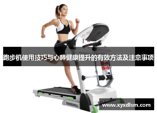 跑步机使用技巧与心肺健康提升的有效方法及注意事项