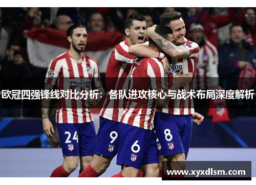 欧冠四强锋线对比分析：各队进攻核心与战术布局深度解析