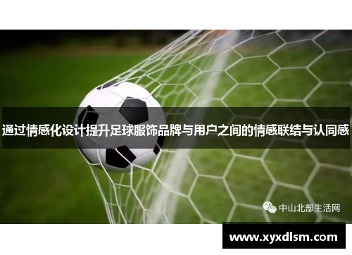 通过情感化设计提升足球服饰品牌与用户之间的情感联结与认同感